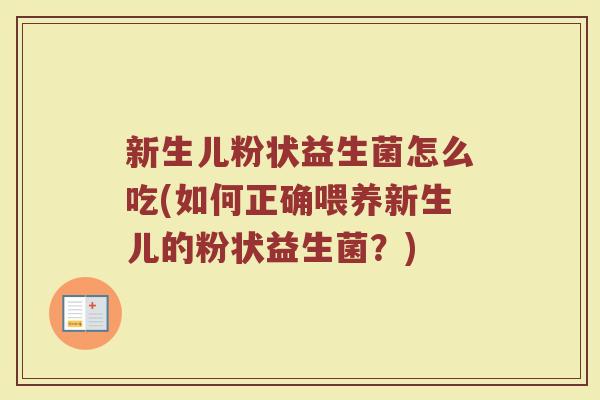新生儿粉状益生菌怎么吃(如何正确喂养新生儿的粉状益生菌？)