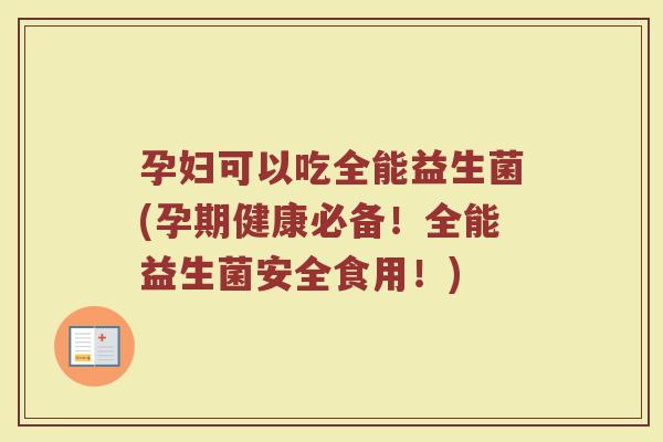 孕妇可以吃全能益生菌(孕期健康必备!全能益生菌安全食用!)