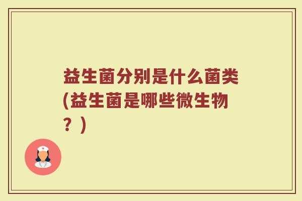 益生菌分别是什么菌类(益生菌是哪些微生物?)
