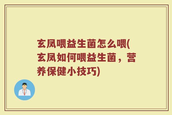 玄凤喂益生菌怎么喂(玄凤如何喂益生菌,营养保健小技巧)