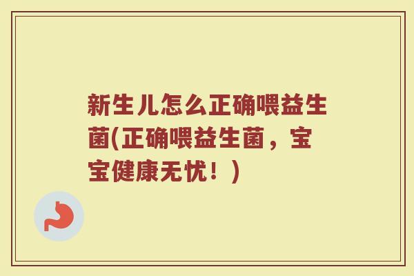 新生儿怎么正确喂益生菌(正确喂益生菌,宝宝健康无忧!)