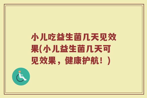 小儿吃益生菌几天见效果(小儿益生菌几天可见效果,健康护航!)