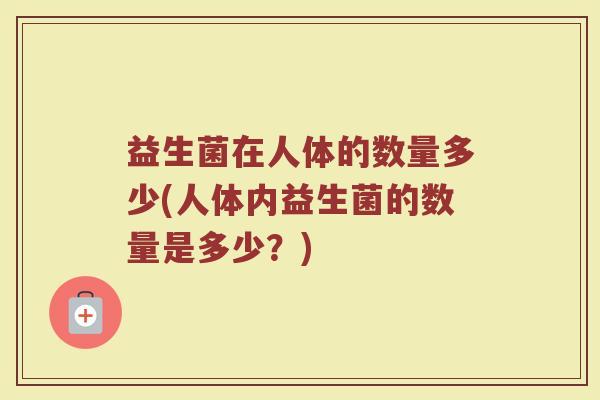 益生菌在人体的数量多少(人体内益生菌的数量是多少？)