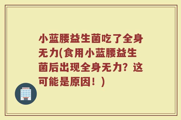 小蓝腰益生菌吃了全身无力(食用小蓝腰益生菌后出现全身无力?这可能是原因!)