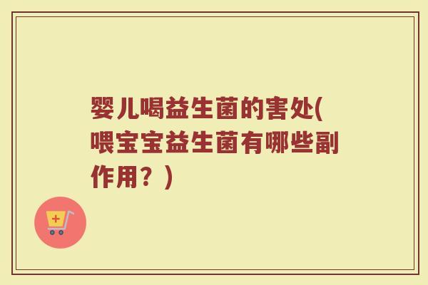 婴儿喝益生菌的害处(喂宝宝益生菌有哪些副作用?)