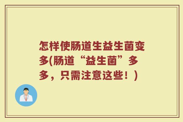 怎样使肠道生益生菌变多(肠道“益生菌”多多,只需注意这些!)