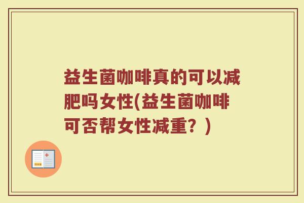 益生菌咖啡真的可以减肥吗女性(益生菌咖啡可否帮女性减重？)