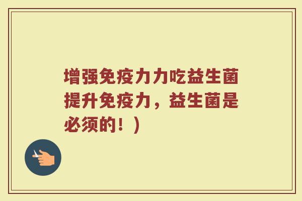 增强免疫力力吃益生菌提升免疫力，益生菌是必须的！)