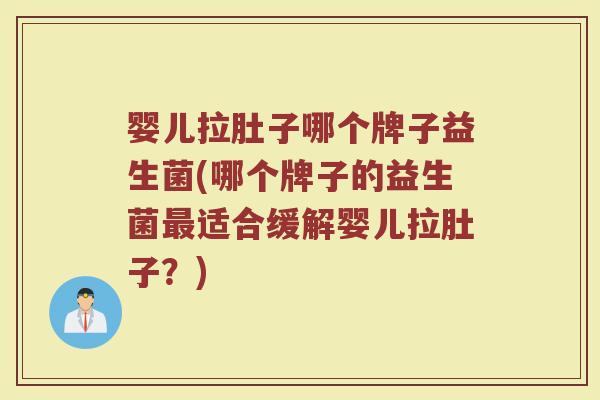 婴儿拉肚子哪个牌子益生菌(哪个牌子的益生菌最适合缓解婴儿拉肚子?)
