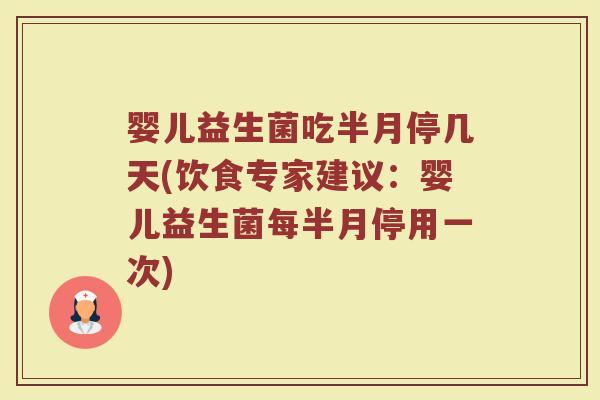 婴儿益生菌吃半月停几天(饮食专家建议:婴儿益生菌每半月停用一次)