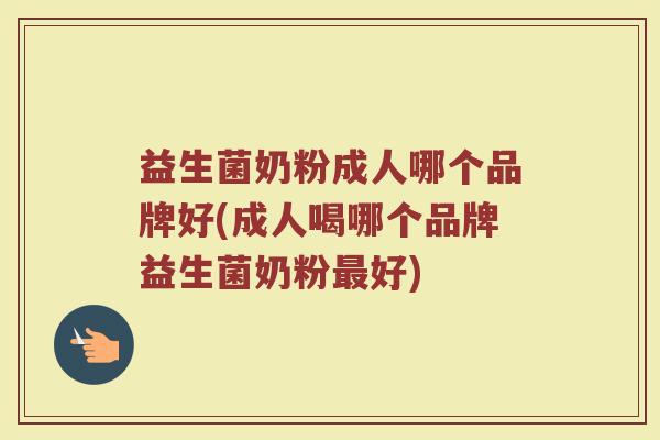 益生菌奶粉成人哪个品牌好(成人喝哪个品牌益生菌奶粉好) 益生菌奶粉成人哪个品牌好(成人喝哪个品牌益生菌奶粉好)