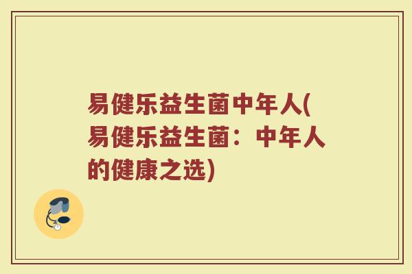 易健乐益生菌中年人(易健乐益生菌:中年人的健康之选)
