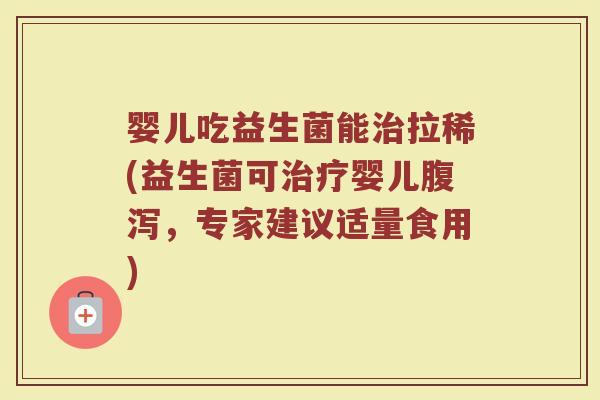 婴儿吃益生菌能拉稀(益生菌可婴儿,专家建议适量食用) 婴儿吃益生菌能拉稀(益生菌可婴儿,专家建议适量食用)