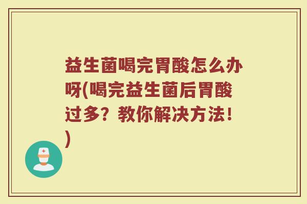 益生菌喝完胃酸怎么办呀(喝完益生菌后胃酸过多?教你解决方法!) 益生菌喝完胃酸怎么办呀(喝完益生菌后胃酸过多?教你解决方法!)