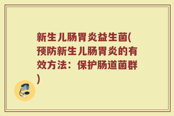 新生儿肠胃炎益生菌(预防新生儿肠胃炎的有效方法:保护肠道菌群)