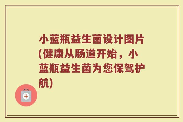 小蓝瓶益生菌设计图片(健康从肠道开始,小蓝瓶益生菌为您保驾护航)