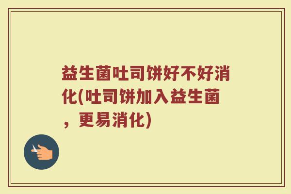 益生菌吐司饼好不好消化(吐司饼加入益生菌,更易消化) 益生菌吐司饼好不好消化(吐司饼加入益生菌,更易消化)