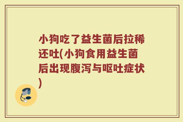 小狗吃了益生菌后拉稀还吐(小狗食用益生菌后出现腹泻与呕吐症状)