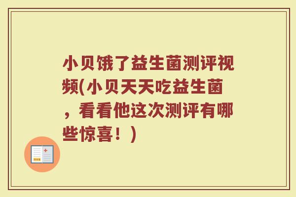 小贝饿了益生菌测评视频(小贝天天吃益生菌，看看他这次测评有哪些惊喜！)