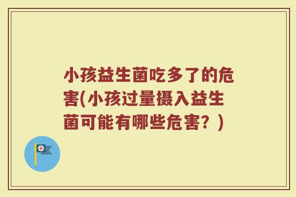 小孩益生菌吃多了的危害(小孩过量摄入益生菌可能有哪些危害?)