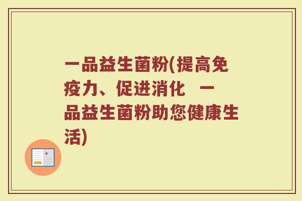 一品益生菌粉(提高免疫力、促进消化 一品益生菌粉助您健康生活)