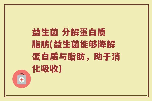 益生菌 分解蛋白质 脂肪(益生菌能够降解蛋白质与脂肪,助于消化吸收)