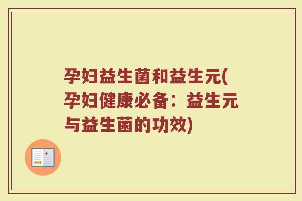 孕妇益生菌和益生元(孕妇健康必备:益生元与益生菌的功效) 孕妇益生菌和益生元(孕妇健康必备:益生元与益生菌的功效)