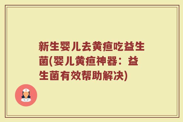 新生婴儿去黄疸吃益生菌(婴儿黄疸神器:益生菌有效帮助解决) 新生婴儿去黄疸吃益生菌(婴儿黄疸神器:益生菌有效帮助解决)
