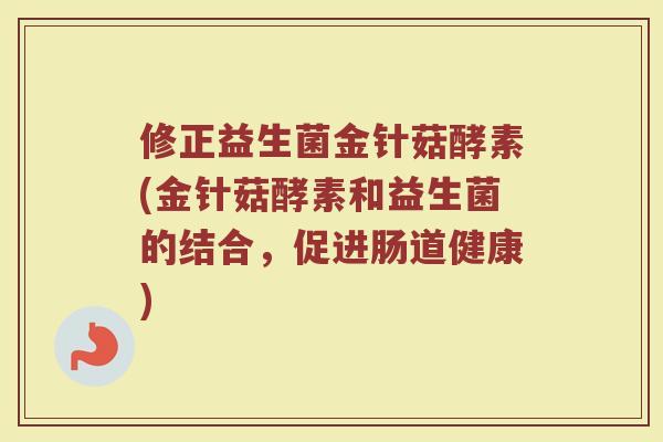 修正益生菌金针菇酵素(金针菇酵素和益生菌的结合,促进肠道健康) 修正益生菌金针菇酵素(金针菇酵素和益生菌的结合,促进肠道健康)
