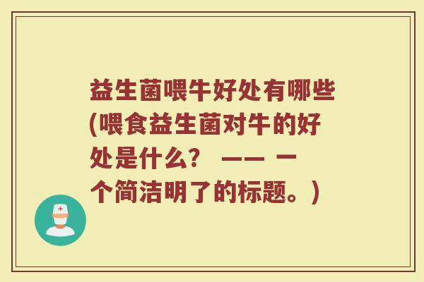 益生菌喂牛好处有哪些(喂食益生菌对牛的好处是什么? —— 一个简洁明了的标题。) 益生菌喂牛好处有哪些(喂食益生菌对牛的好处是什么? —— 一个简洁明了的标题。)