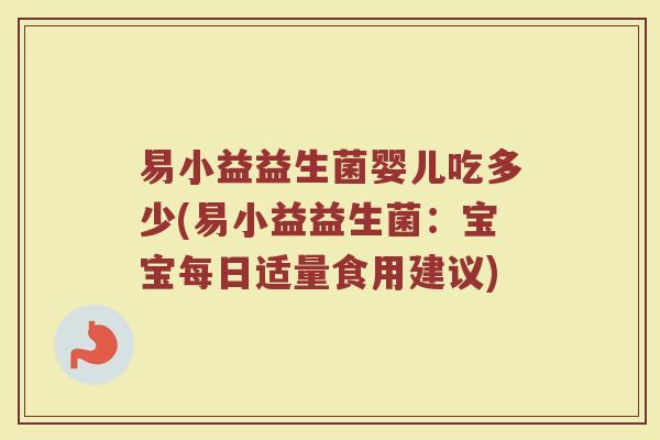 易小益益生菌婴儿吃多少(易小益益生菌:宝宝每日适量食用建议)
