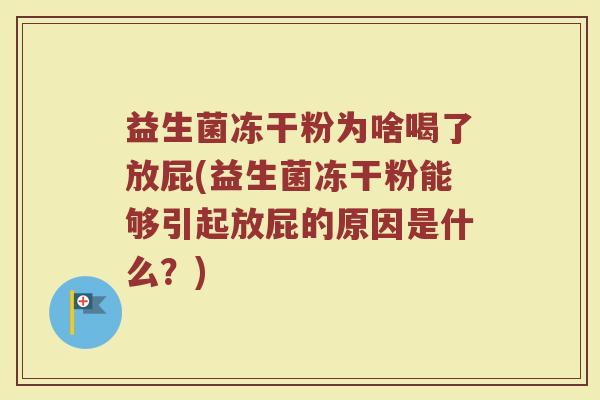 益生菌冻干粉为啥喝了放屁(益生菌冻干粉能够引起放屁的原因是什么?)