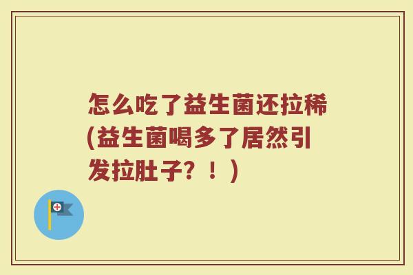 怎么吃了益生菌还拉稀(益生菌喝多了居然引发拉肚子？！)