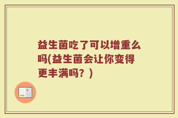 益生菌吃了可以增重么吗(益生菌会让你变得更丰满吗？)