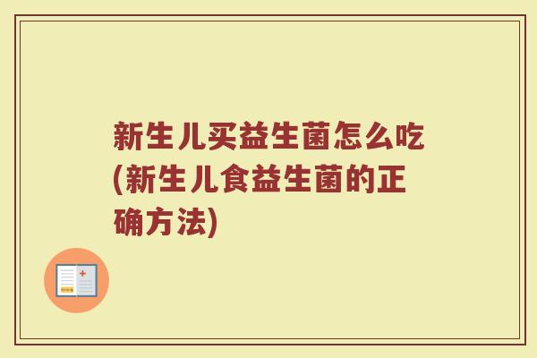 新生儿买益生菌怎么吃(新生儿食益生菌的正确方法)