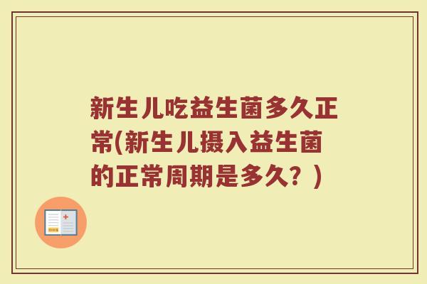 新生儿吃益生菌多久正常(新生儿摄入益生菌的正常周期是多久?)