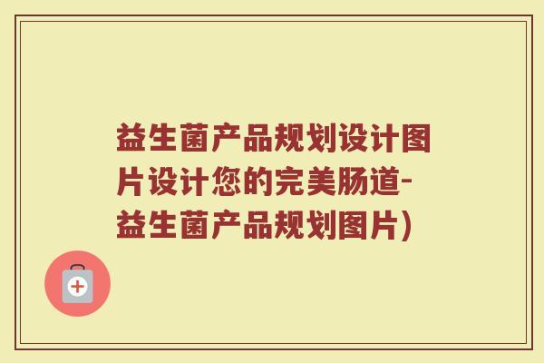 益生菌产品规划设计图片设计您的完美肠道-益生菌产品规划图片) 益生菌产品规划设计图片设计您的完美肠道-益生菌产品规划图片)