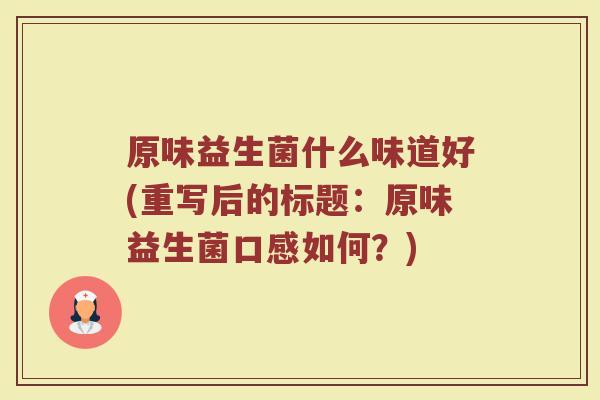 原味益生菌什么味道好(重写后的标题：原味益生菌口感如何？)