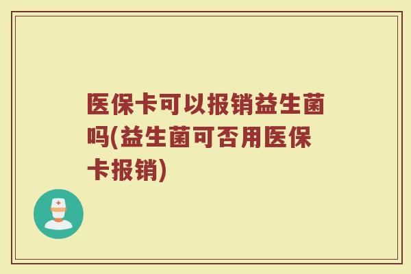 医保卡可以报销益生菌吗(益生菌可否用医保卡报销)