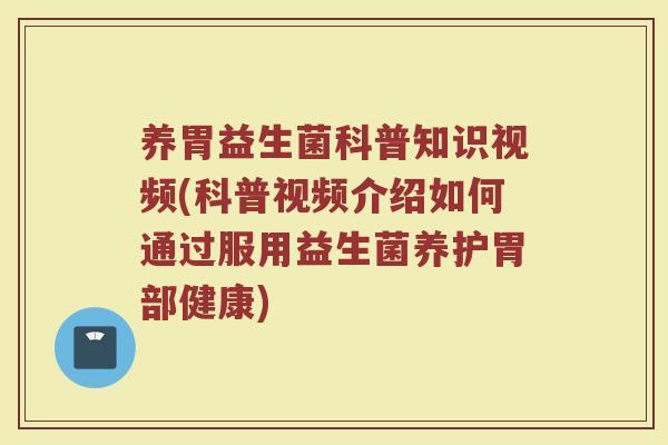 养胃益生菌科普知识视频(科普视频介绍如何通过服用益生菌养护胃部健康) 养胃益生菌科普知识视频(科普视频介绍如何通过服用益生菌养护胃部健康)