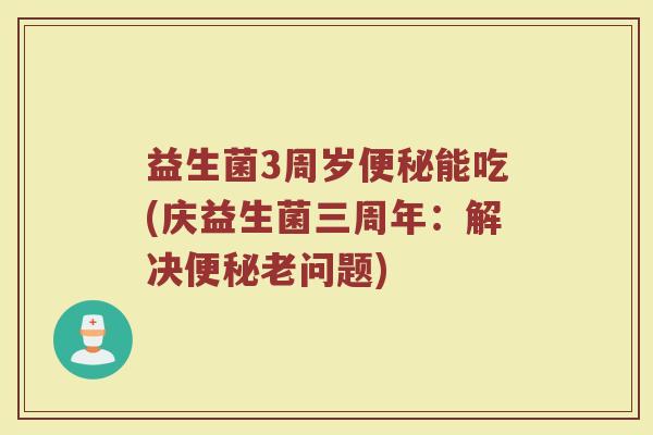 益生菌3周岁便秘能吃(庆益生菌三周年:解决便秘老问题)