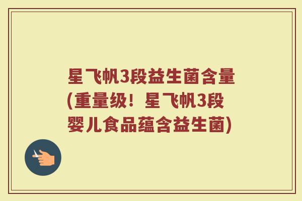 星飞帆3段益生菌含量(重量级!星飞帆3段婴儿食品蕴含益生菌) 星飞帆3段益生菌含量(重量级!星飞帆3段婴儿食品蕴含益生菌)