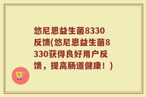 悠尼恩益生菌8330反馈(悠尼恩益生菌8330获得良好用户反馈,提高肠道健康!)