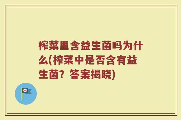 榨菜里含益生菌吗为什么(榨菜中是否含有益生菌？答案揭晓)