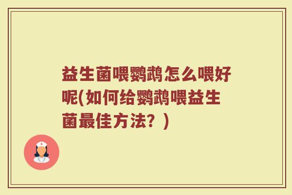 益生菌喂鹦鹉怎么喂好呢(如何给鹦鹉喂益生菌最佳方法?)