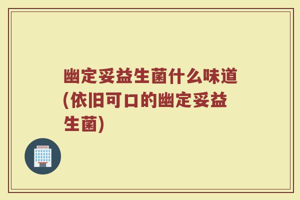 幽定妥益生菌什么味道(依旧可口的幽定妥益生菌)