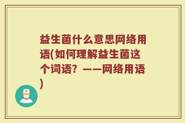 益生菌什么意思网络用语(如何理解益生菌这个词语?——网络用语)