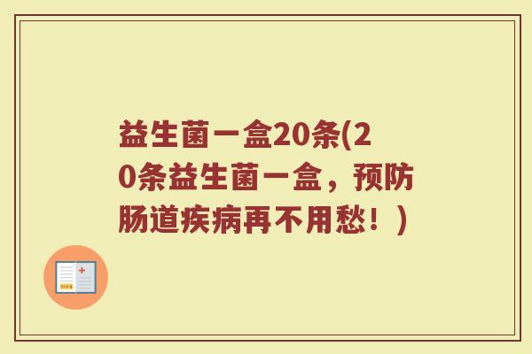 益生菌一盒20条(20条益生菌一盒，预防肠道疾病再不用愁！)
