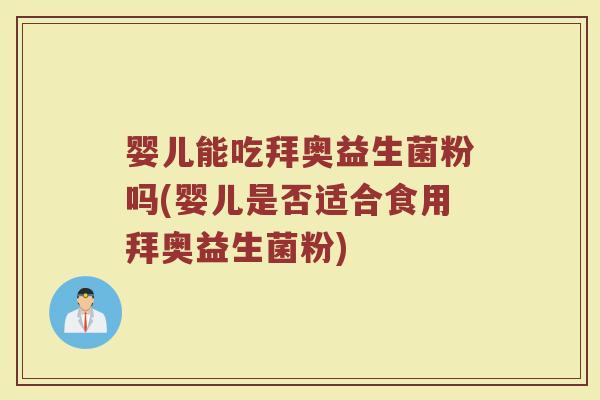 婴儿能吃拜奥益生菌粉吗(婴儿是否适合食用拜奥益生菌粉)