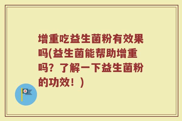 增重吃益生菌粉有效果吗(益生菌能帮助增重吗?了解一下益生菌粉的功效!) 增重吃益生菌粉有效果吗(益生菌能帮助增重吗?了解一下益生菌粉的功效!)